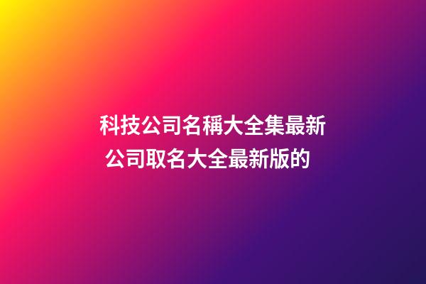 科技公司名稱大全集最新 公司取名大全最新版的-第1張-公司起名-玄機派